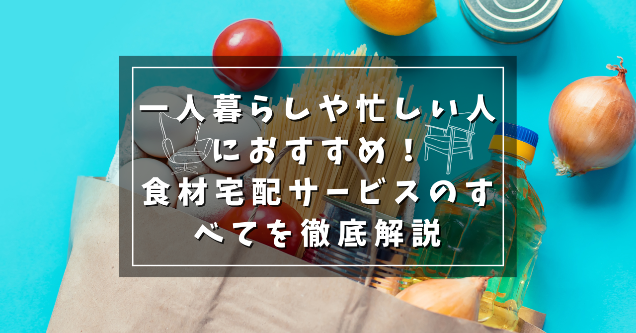 アイキャッチ_一人暮らしや忙しい人におすすめ！食材宅配サービスのすべてを徹底解説