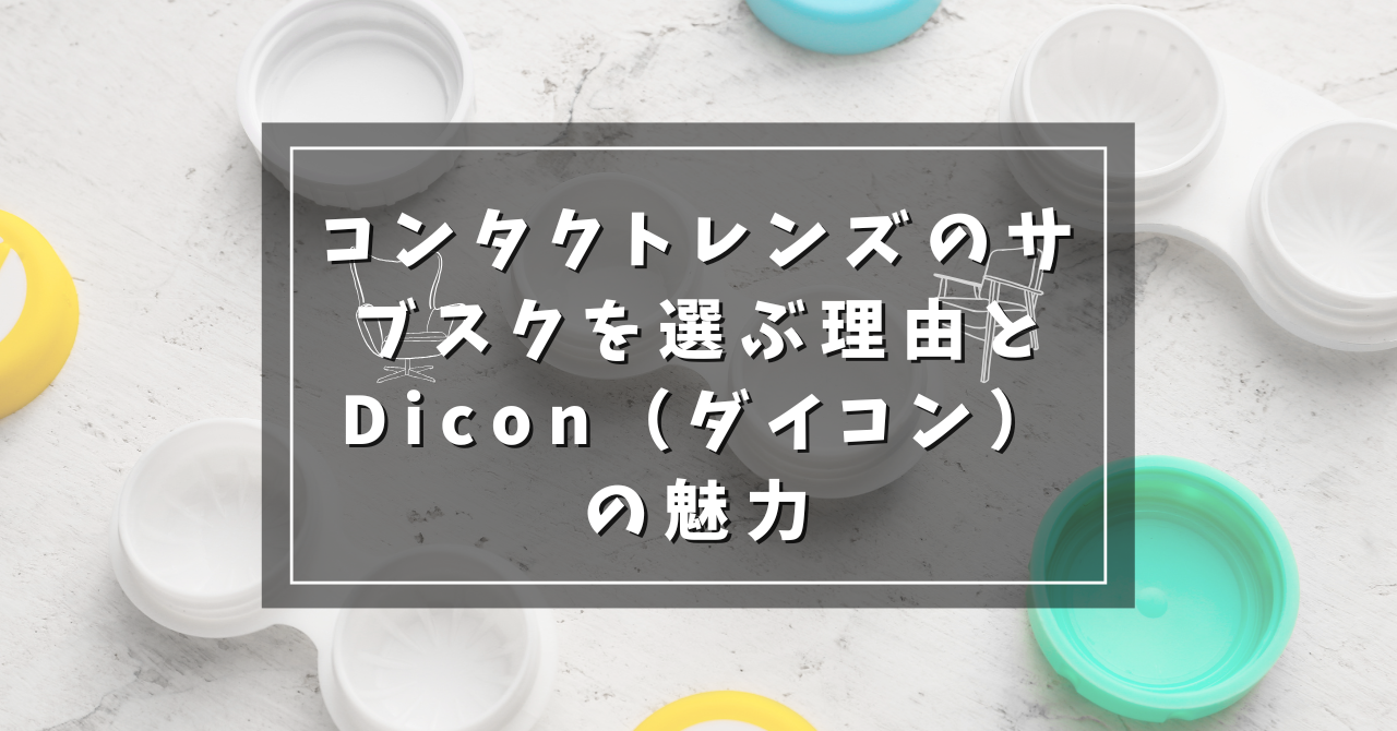 コンタクトレンズのサブスクを選ぶ理由とDicon（ダイコン）の魅力