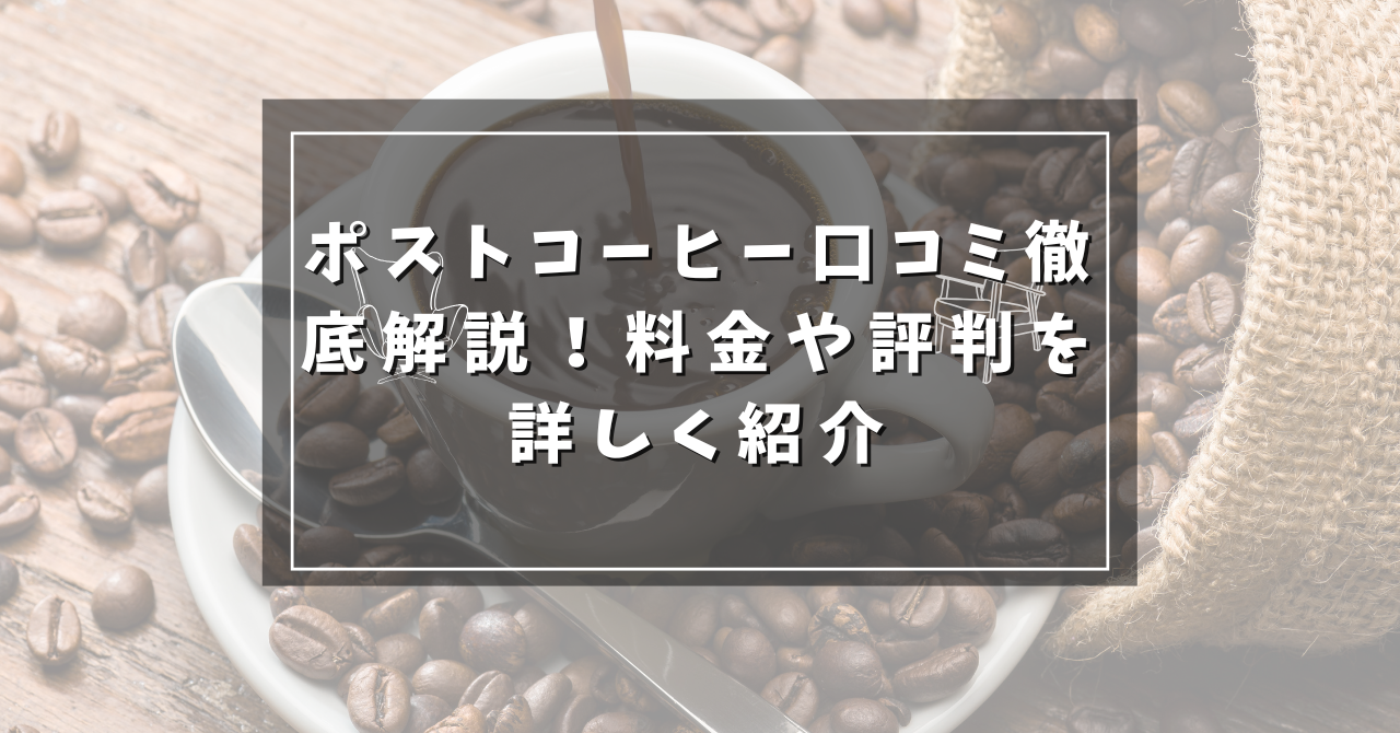 ポストコーヒー口コミ徹底解説！料金や評判を詳しく紹介