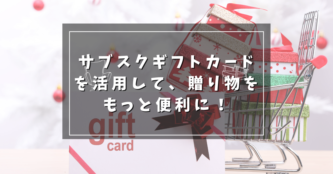 サブスクギフトカードを活用して、贈り物をもっと便利に