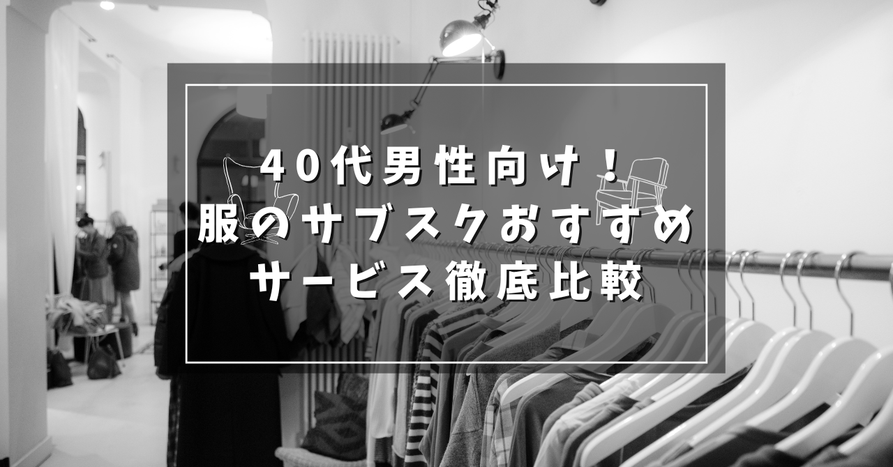 40代男性向け！服のサブスクおすすめサービス徹底比較