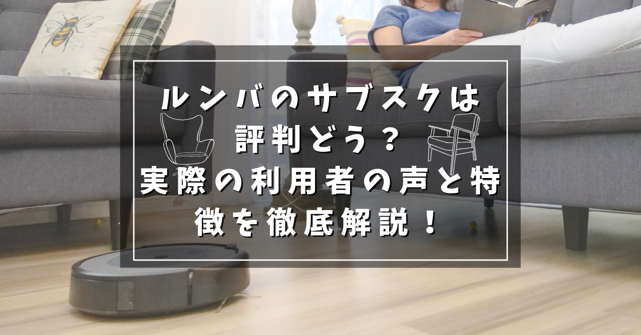 ルンバのサブスクは評判どう？実際の利用者の声と特徴を徹底解説！