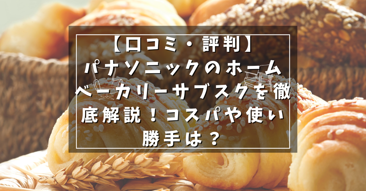 【口コミ・評判】パナソニックのホームベーカリーサブスクを徹底解説！コスパや使い勝手は？