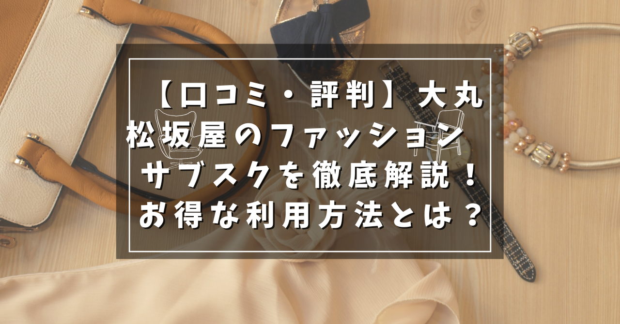 【口コミ・評判】大丸松坂屋のファッションサブスクを徹底解説！お得な利用方法とは？