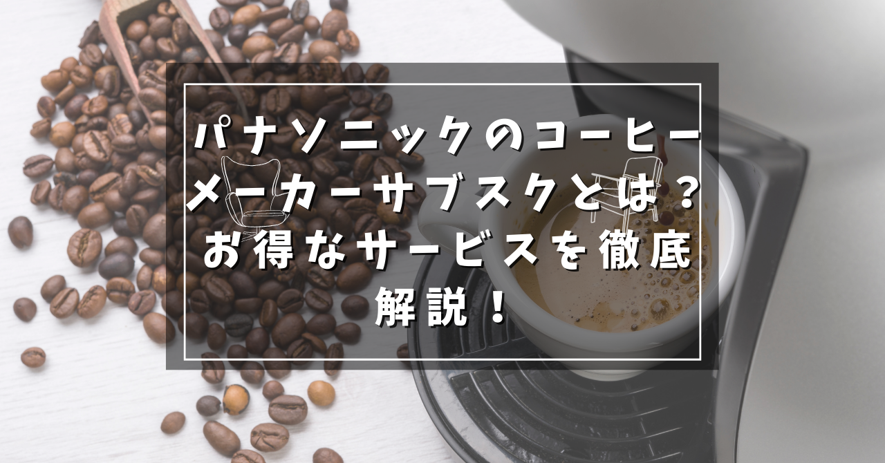 パナソニックのコーヒーメーカーサブスクとは？お得なサービスを徹底解説！